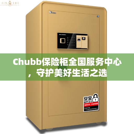 Chubb保险柜全国服务中心，守护美好生活之选