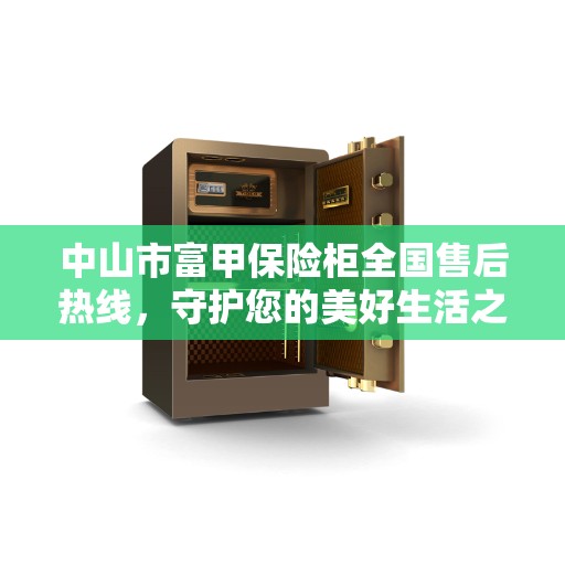 中山市富甲保险柜全国售后热线，守护您的美好生活之选