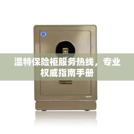 温特保险柜服务热线，专业权威指南手册