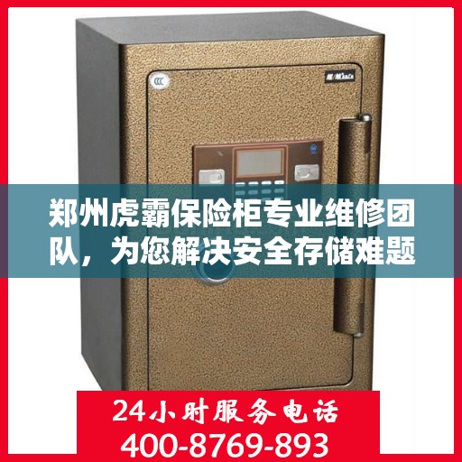 郑州虎霸保险柜专业维修团队，为您解决安全存储难题
