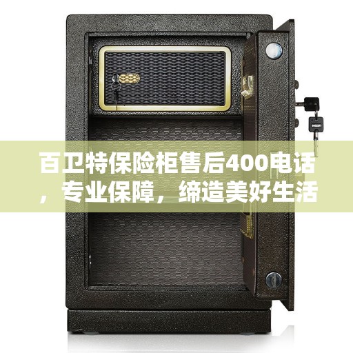 百卫特保险柜售后400电话，专业保障，缔造美好生活