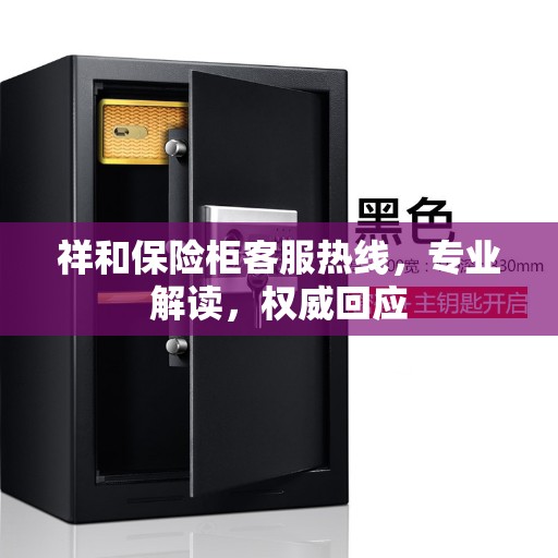 祥和保险柜客服热线，专业解读，权威回应