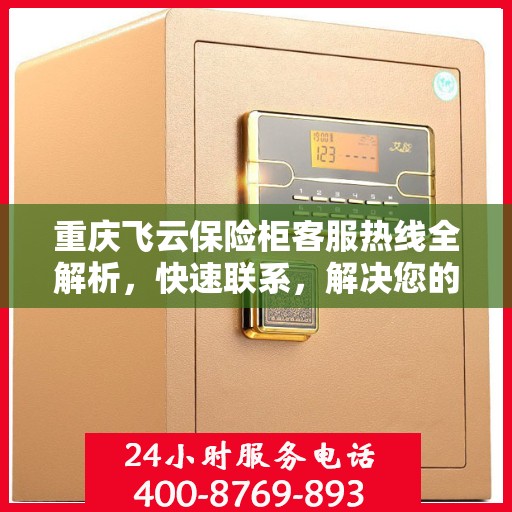 重庆飞云保险柜客服热线全解析，快速联系，解决您的需求！