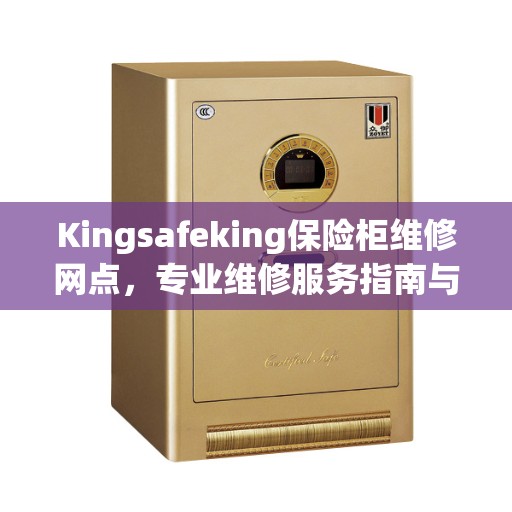 Kingsafeking保险柜维修网点，专业维修服务指南与最新攻略