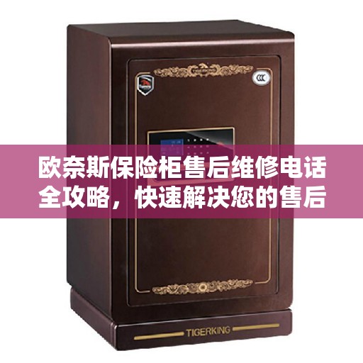 欧奈斯保险柜售后维修电话全攻略，快速解决您的售后问题