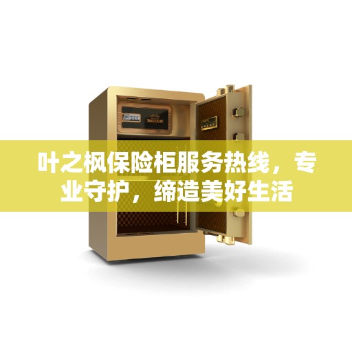 叶之枫保险柜服务热线，专业守护，缔造美好生活