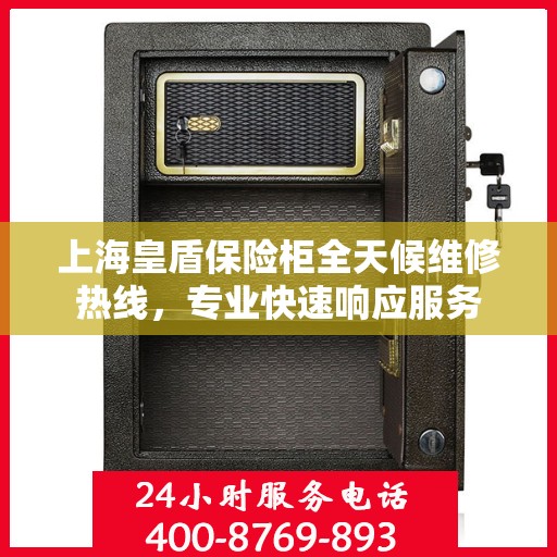 上海皇盾保险柜全天候维修热线，专业快速响应服务