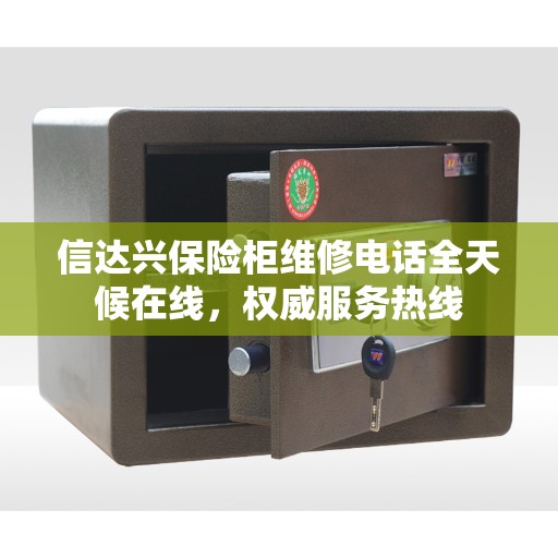 信达兴保险柜维修电话全天候在线，权威服务热线