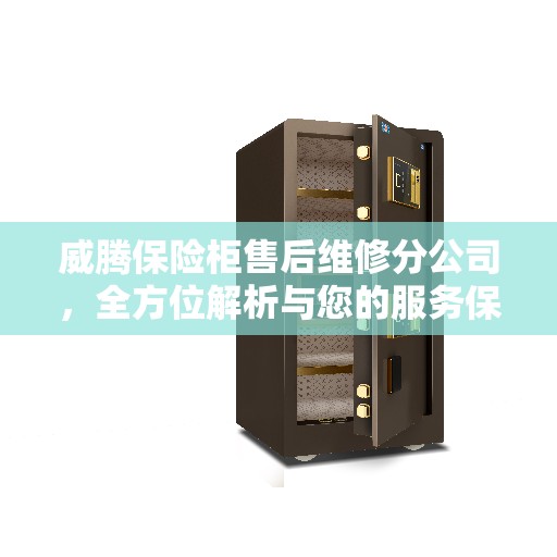 威腾保险柜售后维修分公司，全方位解析与您的服务保障之旅