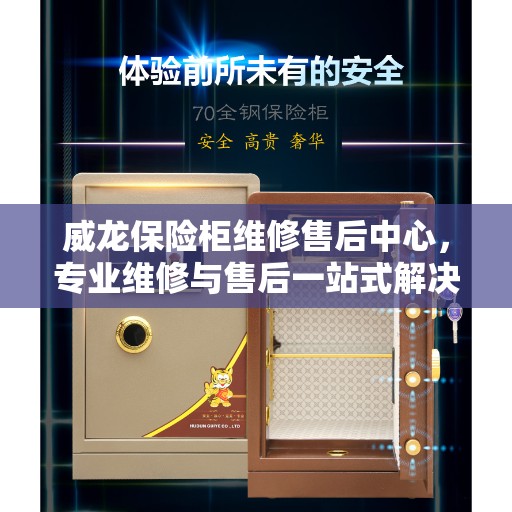 威龙保险柜维修售后中心，专业维修与售后一站式解决方案权威指南