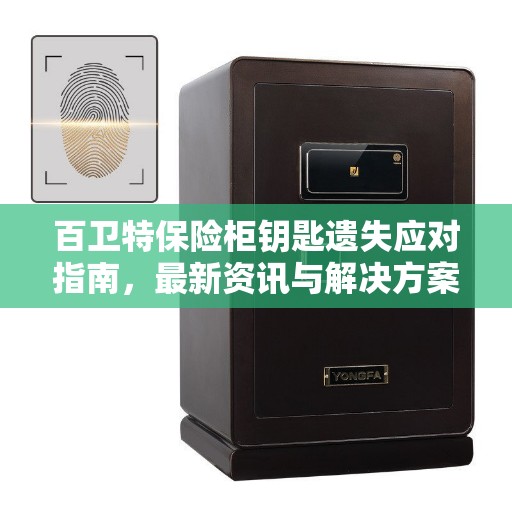 百卫特保险柜钥匙遗失应对指南，最新资讯与解决方案