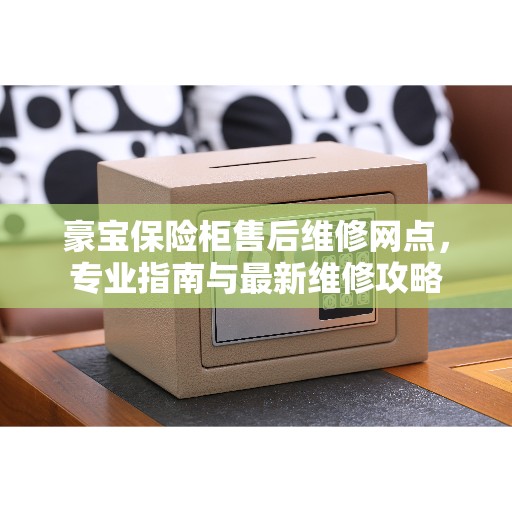 豪宝保险柜售后维修网点，专业指南与最新维修攻略