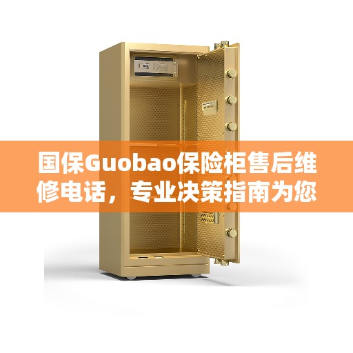 国保Guobao保险柜售后维修电话，专业决策指南为您保驾护航