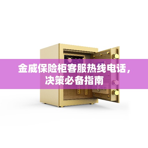 金威保险柜客服热线电话，决策必备指南