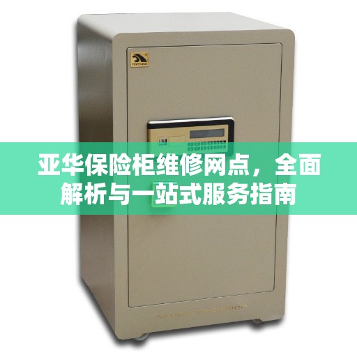 亚华保险柜维修网点，全面解析与一站式服务指南
