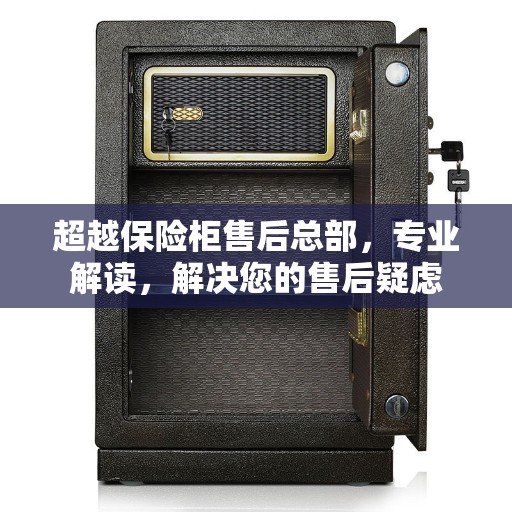 超越保险柜售后总部，专业解读，解决您的售后疑虑