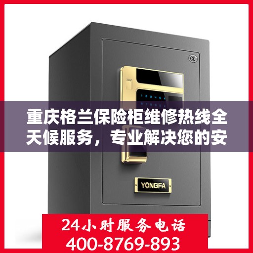 重庆格兰保险柜维修热线全天候服务，专业解决您的安全锁事问题