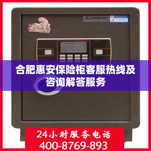 合肥惠安保险柜客服热线及咨询解答服务