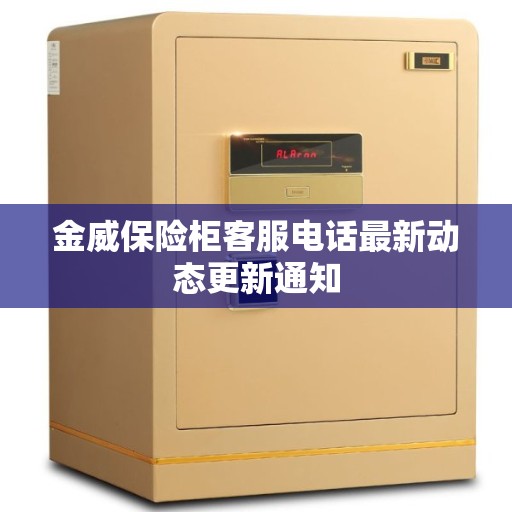 金威保险柜客服电话最新动态更新通知