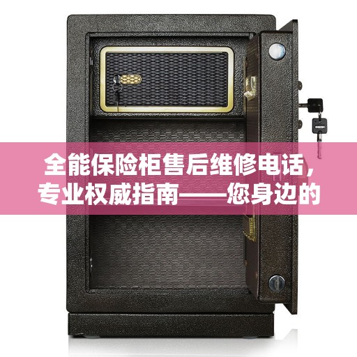 全能保险柜售后维修电话，专业权威指南——您身边的维修专家