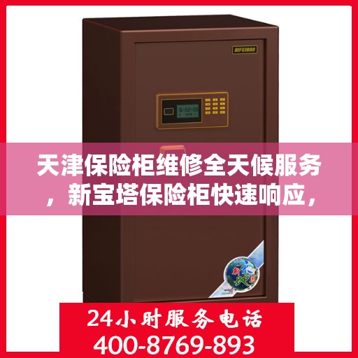 天津保险柜维修全天候服务，新宝塔保险柜快速响应，专业维修保障安全无忧