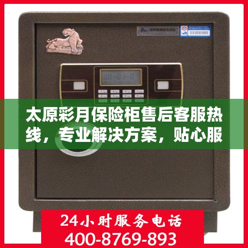 太原彩月保险柜售后客服热线,专业解决方案,贴心服务保障 太原彩月保险柜售后客服热线,专业解决方案,贴心服务保障