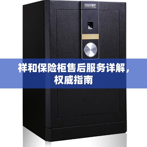 祥和保险柜售后服务详解，权威指南