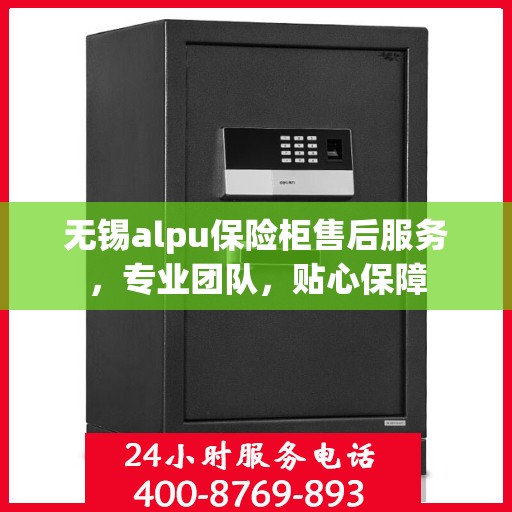 无锡alpu保险柜售后服务，专业团队，贴心保障