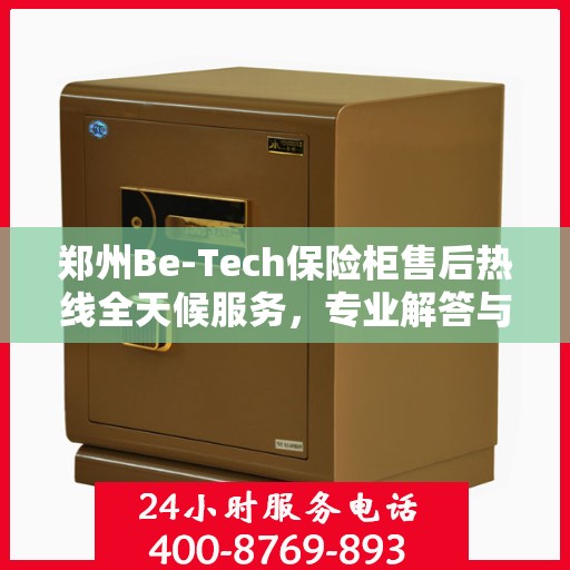 郑州Be-Tech保险柜售后热线全天候服务，专业解答与售后无忧！