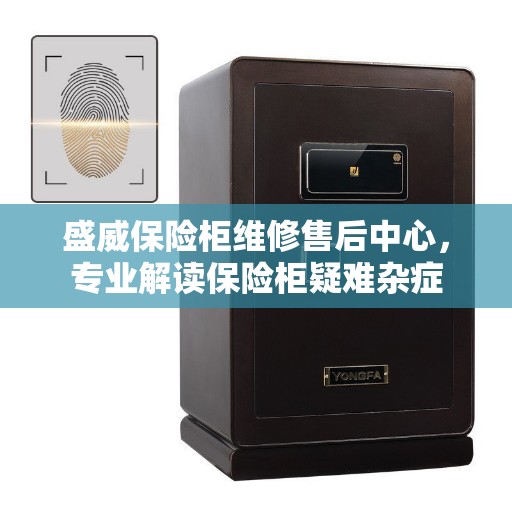 盛威保险柜维修售后中心，专业解读保险柜疑难杂症