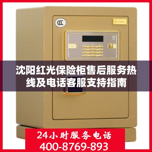 沈阳红光保险柜售后服务热线及电话客服支持指南