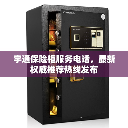 宇通保险柜服务电话，最新权威推荐热线发布