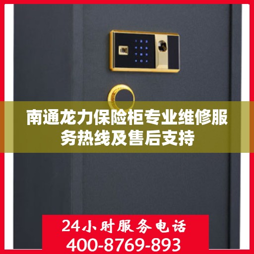 南通龙力保险柜专业维修服务热线及售后支持