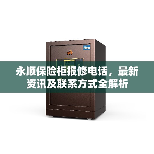 永顺保险柜报修电话，最新资讯及联系方式全解析