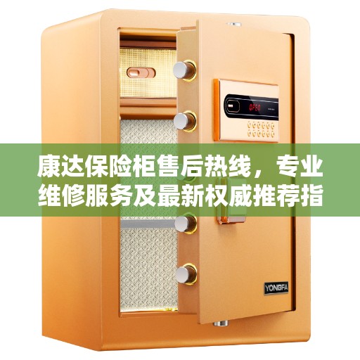 康达保险柜售后热线，专业维修服务及最新权威推荐指南