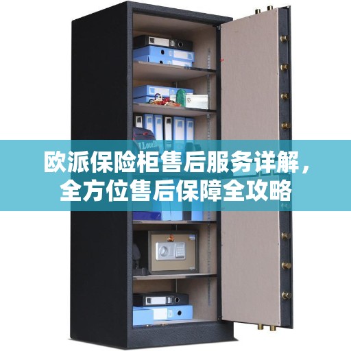 欧派保险柜售后服务详解，全方位售后保障全攻略