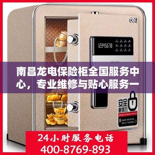 南昌龙电保险柜全国服务中心，专业维修与贴心服务一体化平台