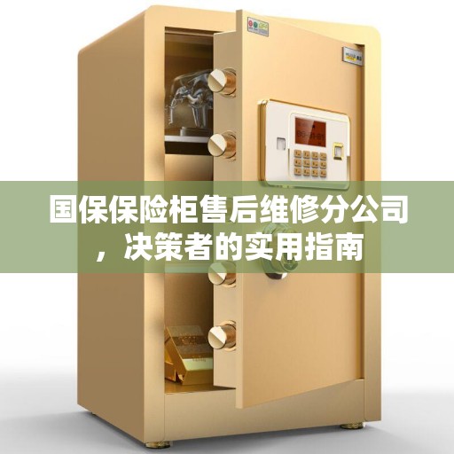 国保保险柜售后维修分公司，决策者的实用指南