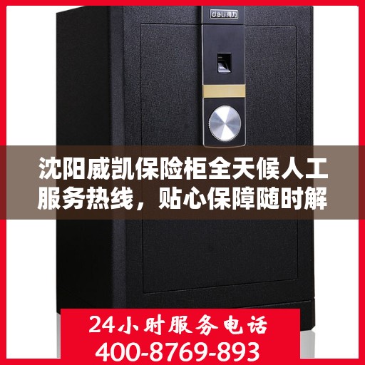沈阳威凯保险柜全天候人工服务热线，贴心保障随时解答