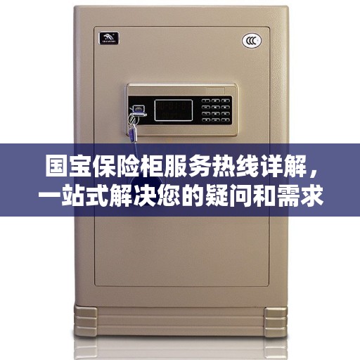 国宝保险柜服务热线详解，一站式解决您的疑问和需求
