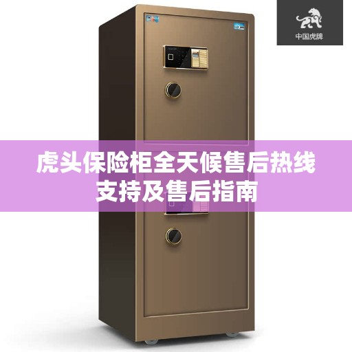 虎头保险柜全天候售后热线支持及售后指南