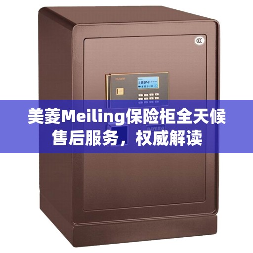 美菱Meiling保险柜全天候售后服务，权威解读
