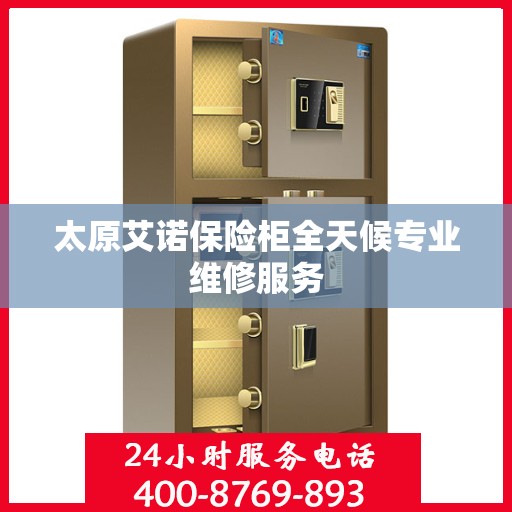 太原艾诺保险柜全天候专业维修服务