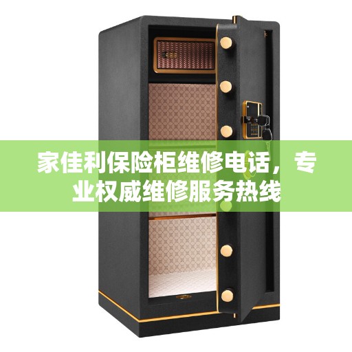 家佳利保险柜维修电话，专业权威维修服务热线