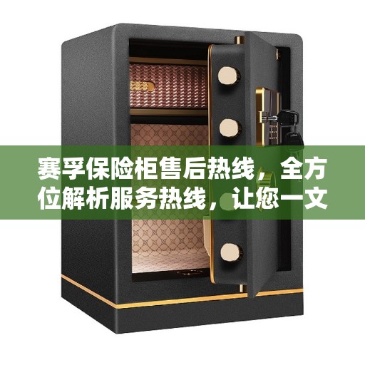 赛孚保险柜售后热线，全方位解析服务热线，让您一文搞定！