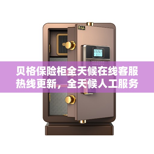 贝格保险柜全天候在线客服热线更新，全天候人工服务支持