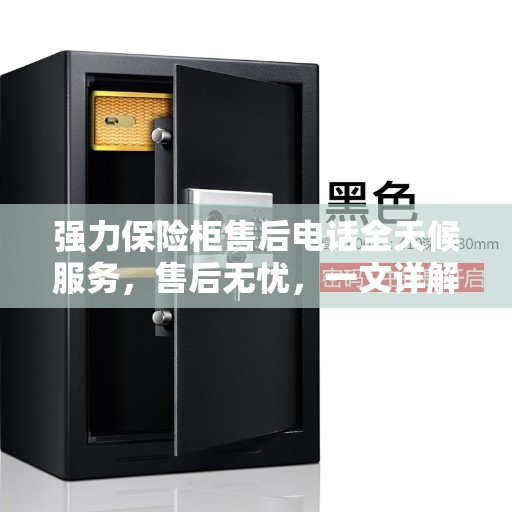 强力保险柜售后电话全天候服务，售后无忧，一文详解