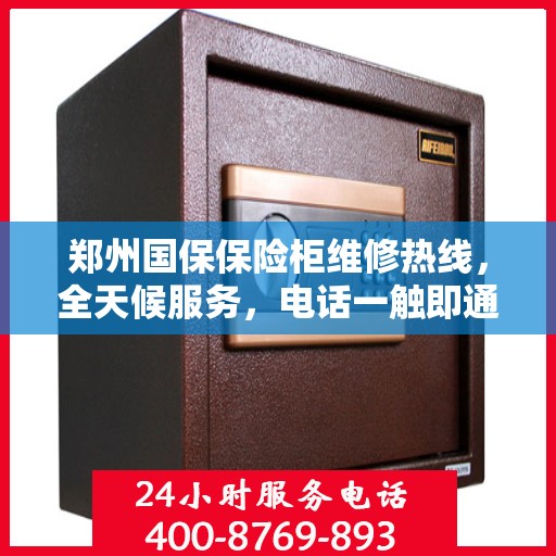 郑州国保保险柜维修热线，全天候服务，电话一触即通！