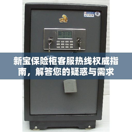 新宝保险柜客服热线权威指南，解答您的疑惑与需求