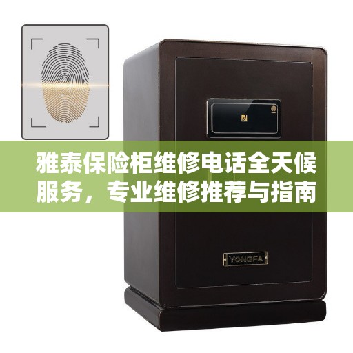雅泰保险柜维修电话全天候服务，专业维修推荐与指南